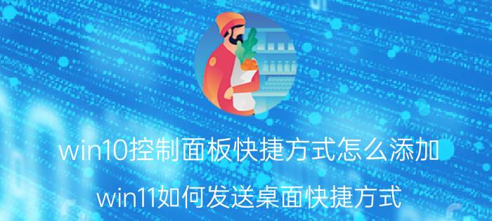 win10控制面板快捷方式怎么添加 win11如何发送桌面快捷方式？